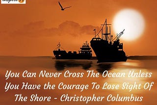 You Can Never Cross The Ocean Unless You Have the Courage To Lose Sight Of The Shore -