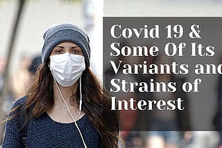 Covid 19 & Some Of Its Variants and Strains of Interest