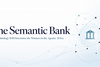 The Semantic Bank: Why Ontology Will Determine the Winners in the Agentic AI Era