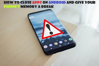 How to Close Apps on Android and Give your Phone’s memory a break