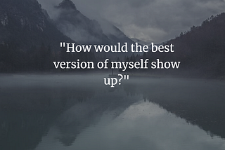 Magic Question: “How would the best version of myself show up?”