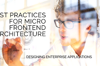 Micro Frontend Architecture and Best Practices for Enterprise Applications