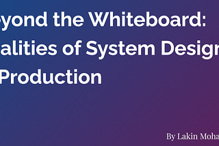 Beyond the Whiteboard: Realities of System Design in Production