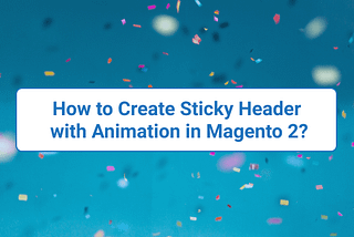 How to Create Sticky Header with Animation in Magento 2?