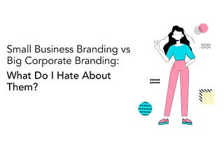 Small Business Branding vs Big Corporate Branding: What Do I Hate About Them?