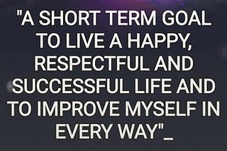A short term goal to live a happy, respectful and successful life and to improve myself in every…
