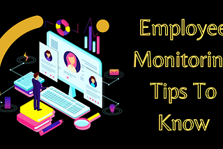 Tips You Need To Know Before Employee Monitoring!