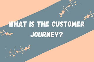 What is the Customer Journey?