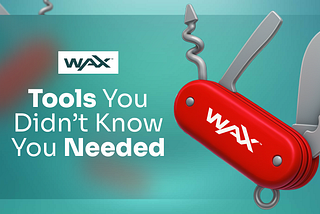 WAX Tools You Didn’t Know You Needed