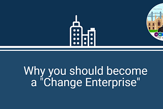 Why you should become a “Change Enterprise”.