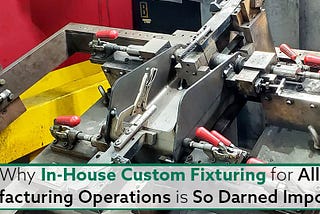 Why In-House Custom Fixturing For All Manufacturing Operations Is So Darned Important