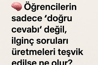🧠 Öğrencilerin sadece “doğru cevabı” değil, ilginç soruları üretmeleri teşvik edilse ne olur?