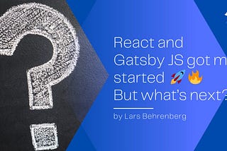React and Gatsby JS got me started 🚀🔥 But what’s next?