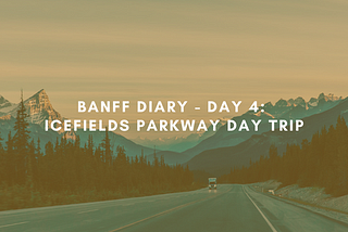 Banff Diary — Day 4: Icefields Parkway Day Trip