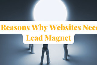 10 Reasons Why Websites Need a Lead Magnet