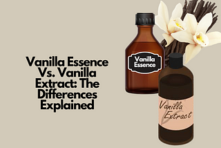 Vanilla Essence Vs. Vanilla Extract: The Differences Explained