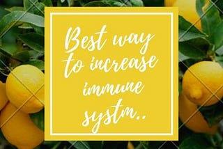 IF YOU WANT TO INCREASE YOUR IMMUNE SYSTEM , THEN THERE IS WAY ….THAT