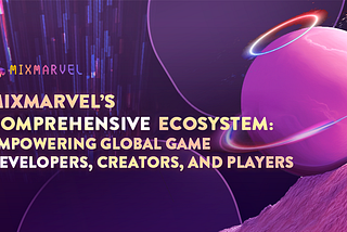 MixMarvel’s Comprehensive Ecosystem: Empowering Global Game Developers, Creators, and Players