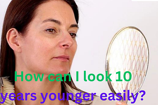 How can I look 10 years younger easily? A Full Article