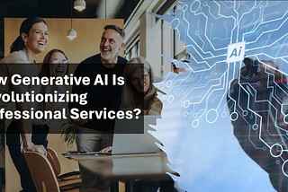 How Generative AI Is Revolutionizing Professional Services?