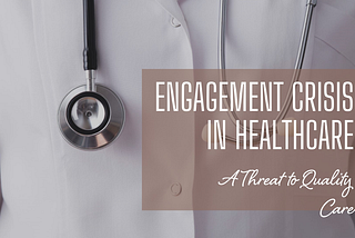 The Engagement Crisis in Healthcare: A Threat to Quality Care?
