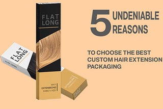 5 undeniable reasons to choose the best custom hair extension packaging