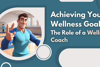 Achieving Your Wellness Goals: The Role of a Wellness Coach