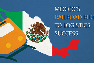 Cross Border Logistics: Mexico’s Railroad Ride to Logistics Success