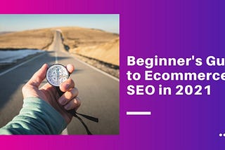 Beginner’s Guide to Ecommerce SEO in 2021