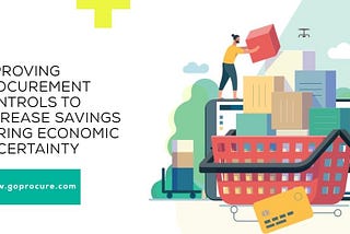 Improving Procurement Controls to Increase Savings During Economic Uncertainty