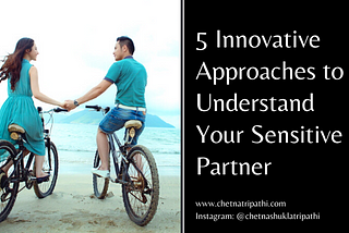 5 Innovative Approaches to Understand Your Sensitive Partner in Marriage