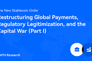 HTX Research:The New Stablecoin Order: Restructuring Global Payments, Regulatory Legitimization…
