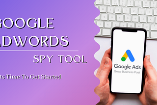 How To Get Started With Google Adwords Spy Tool