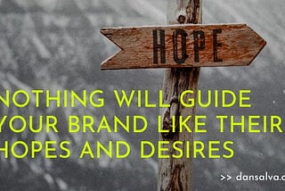 NOTHING WILL GUIDE YOUR BRAND LIKE THEIR HOPES AND DESIRES