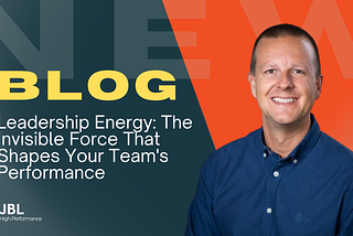 Leadership Energy: The Invisible Force That Shapes Your Team’s Performance