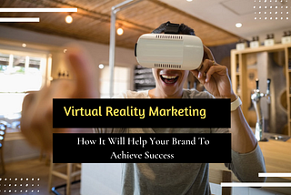 Virtual Reality Marketing: How It Will Help Your Brand To Achieve Success