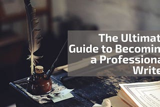 The Ultimate Guide to Becoming a Professional Writer