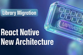 How We Updated Our Libraries for the New React Native Architecture