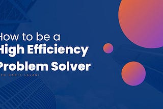 How to be a High Efficiency Problem Solver with Hanif Lalani — London Post