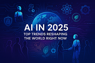 AI in 2025: Top Trends Reshaping the World Right Now