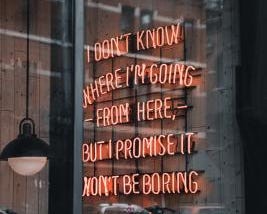 Neon sign in shop that says “I don’t know where I’m going from here, but I promise it won’t be boring.”