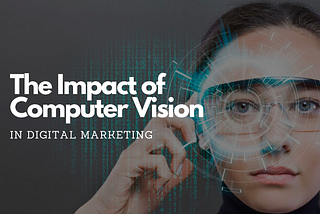 The Impact of Computer Vision in Digital Marketing