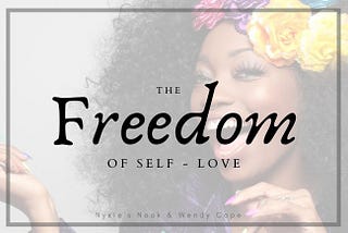 The Freedom of Self-love.[Wellness] — Nyxie’s Nook