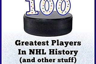Access PDF EBOOK EPUB KINDLE The 100 Greatest Players In NHL History (And Other Stuff): An…