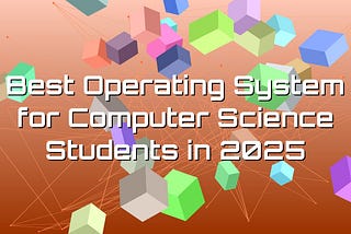 Best Operating System for Computer Science Students in 2025