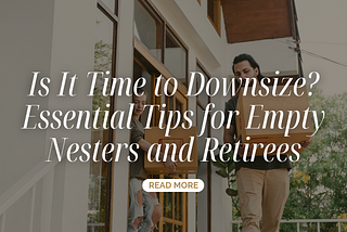 Is It Time to Downsize? Essential Tips for Empty Nesters and Retirees