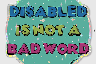 Glitter sticker that says “Disabled is not a bad word.” Designed by Maxwell Donahue.