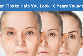 Ten Tips to Help You Look 10 Years Younger