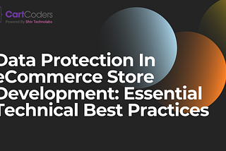 Data Protection In eCommerce Store Development: Essential Technical Best Practices