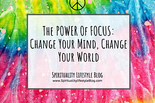 The POWER Of FOCUS: Change Your Mind, Change Your World